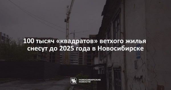 100 тысяч «квадратов» ветхого жилья снесут до 2025 года в Новосибирске 100 тысяч «квадратов» ветхого жилья снесут до 2025 года в Новосибирске