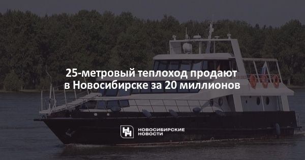 25-метровый теплоход продают в&nbsp;Новосибирске за&nbsp;20&nbsp;миллионов