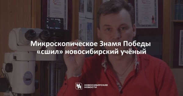 Микроскопическое Знамя Победы &laquo;сшил&raquo; новосибирский учёный