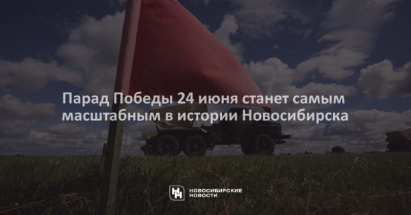 Парад Победы 24 июня станет самым масштабным в истории Новосибирска Парад Победы 24 июня станет самым масштабным в истории Новосибирска
