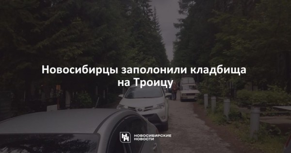 Новосибирцы заполонили кладбища на Троицу Новосибирцы заполонили кладбища на Троицу