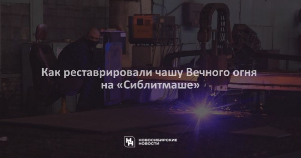 Как реставрировали чашу Вечного огня на &laquo;Сиблитмаше&raquo;