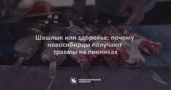Шашлык или здоровье: почему новосибирцы получают травмы на&nbsp;пикниках
