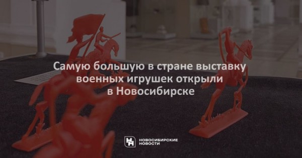 Самую большую в стране выставку военных игрушек открыли в Новосибирске Самую большую в стране выставку военных игрушек открыли в Новосибирске