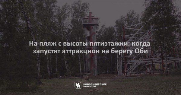 На пляж с высоты пятиэтажки: когда запустят аттракцион на берегу Оби На пляж с высоты пятиэтажки: когда запустят аттракцион на берегу Оби