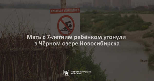 Мать с 7-летним ребёнком утонули в Чёрном озере Новосибирска Мать с 7-летним ребёнком утонули в Чёрном озере Новосибирска