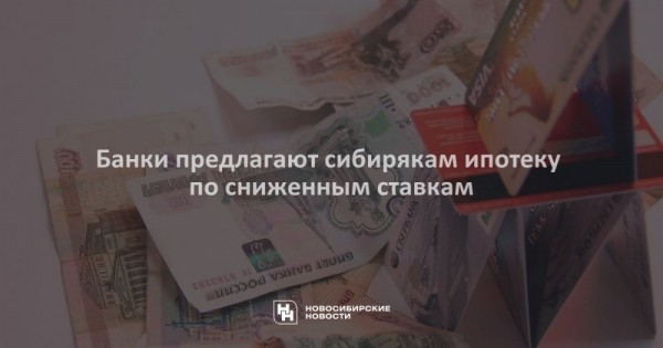 Банки предлагают сибирякам ипотеку по&nbsp;сниженным ставкам