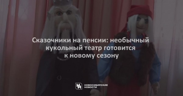 Сказочники на пенсии: необычный кукольный театр готовится к новому сезону Сказочники на пенсии: необычный кукольный театр готовится к новому сезону