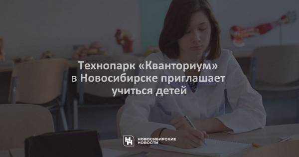 Технопарк &laquo;Кванториум&raquo; в&nbsp;Новосибирске приглашает учиться детей