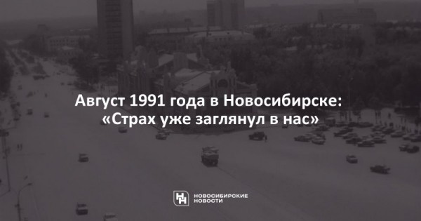 Август 1991 года в&nbsp;Новосибирске: &laquo;Страх уже заглянул в&nbsp;нас&raquo;