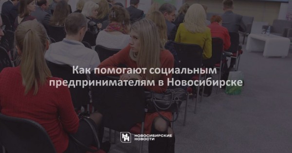 Как помогают социальным предпринимателям в Новосибирске Как помогают социальным предпринимателям в Новосибирске