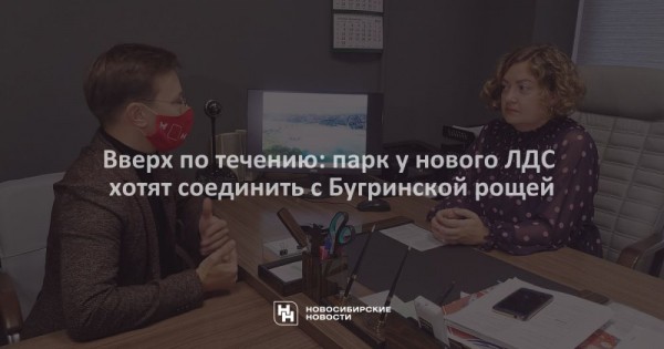 Вверх по течению: парк у нового ЛДС хотят соединить с Бугринской рощей Вверх по течению: парк у нового ЛДС хотят соединить с Бугринской рощей