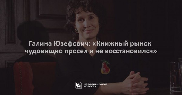 Галина Юзефович: &laquo;Книжный рынок чудовищно просел и не восстановился&raquo;