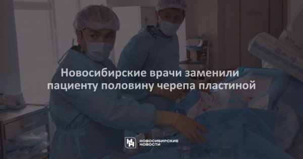 Новосибирские врачи заменили пациенту половину черепа пластиной Новосибирские врачи заменили пациенту половину черепа пластиной