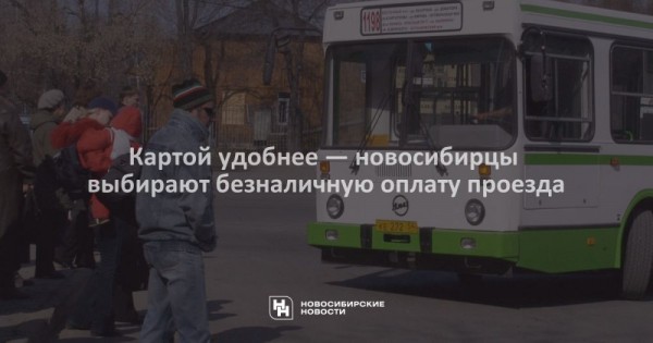 Картой удобнее — новосибирцы выбирают безналичную оплату проезда Картой удобнее — новосибирцы выбирают безналичную оплату проезда