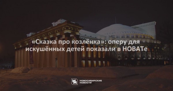 «Сказка про козлёнка»: оперу для искушённых детей показали в НОВАТе «Сказка про козлёнка»: оперу для искушённых детей показали в НОВАТе