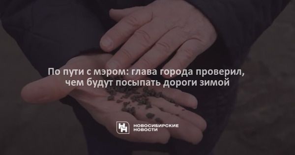 По&nbsp;пути с&nbsp;мэром: глава города проверил, чем будут посыпать дороги зимой