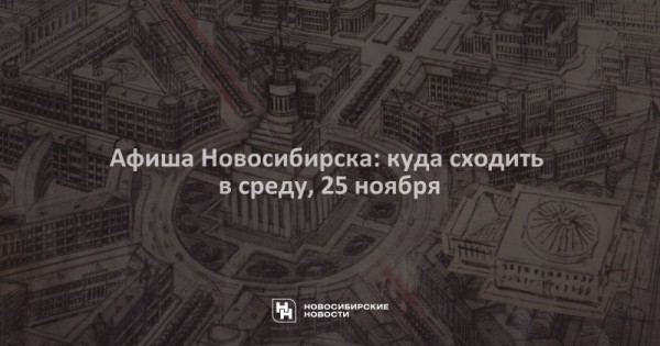 Афиша Новосибирска: куда сходить в&nbsp;среду, 25&nbsp;ноября