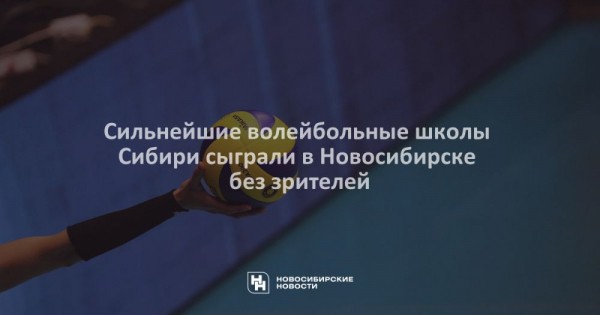 Сильнейшие волейбольные школы Сибири сыграли в Новосибирске без зрителей Сильнейшие волейбольные школы Сибири сыграли в Новосибирске без зрителей