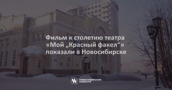 Фильм к&nbsp;столетию театра &laquo;Мой &bdquo;Красный факел&ldquo;&raquo; показали в&nbsp;Новосибирске