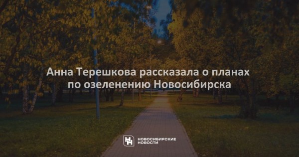 Анна Терешкова рассказала о планах по озеленению Новосибирска Анна Терешкова рассказала о планах по озеленению Новосибирска
