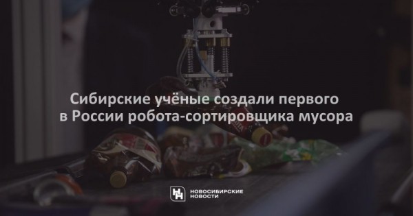 Сибирские учёные создали первого в России робота-сортировщика мусора Сибирские учёные создали первого в России робота-сортировщика мусора