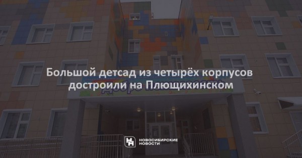 Большой детсад из&nbsp;четырёх корпусов достроили на&nbsp;Плющихинском