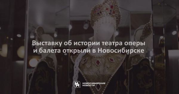 Выставку об истории театра оперы и балета открыли в Новосибирске