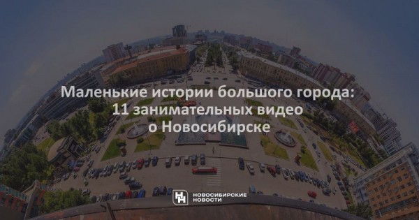 Маленькие истории большого города: 11&nbsp;занимательных видео о&nbsp;Новосибирске