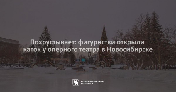 Похрустывает: фигуристки открыли каток у&nbsp;оперного театра в&nbsp;Новосибирске