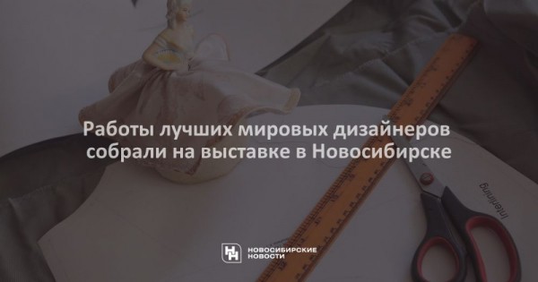 Работы лучших мировых дизайнеров собрали на выставке в Новосибирске Работы лучших мировых дизайнеров собрали на выставке в Новосибирске