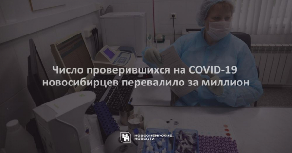 Число проверившихся на&nbsp;COVID-19 новосибирцев перевалило за&nbsp;миллион