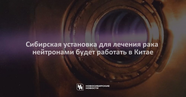 Сибирская установка для лечения рака нейтронами будет работать в&nbsp;Китае