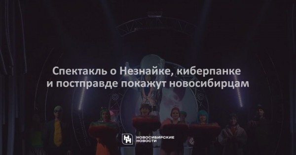 Спектакль о&nbsp;Незнайке, киберпанке и&nbsp;постправде покажут новосибирцам